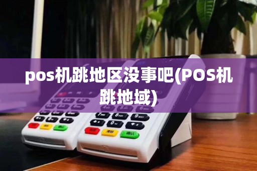 pos机跳地区没事吧(POS机跳地域)
