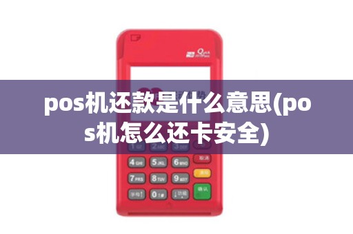pos机还款是什么意思(pos机怎么还卡安全)