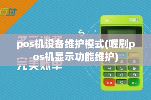 pos机设备维护模式(喔刷pos机显示功能维护)