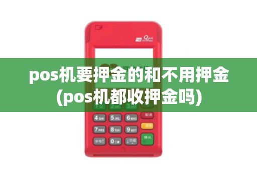 pos机要押金的和不用押金(pos机都收押金吗)