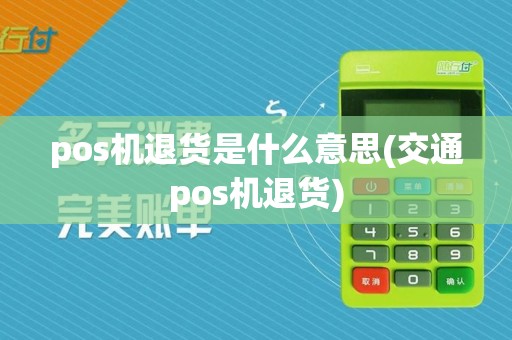 pos机退货是什么意思(交通pos机退货)
