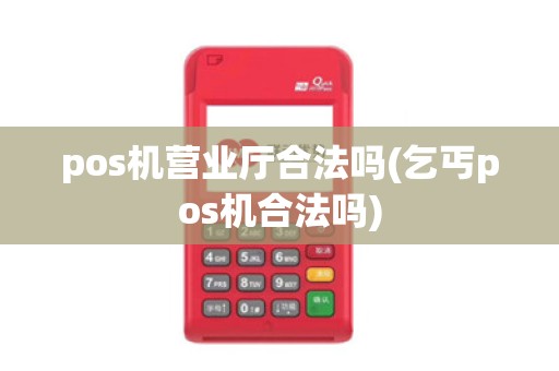 pos机营业厅合法吗(乞丐pos机合法吗)