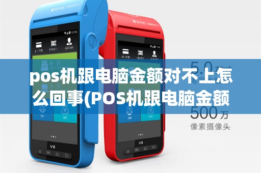 pos机跟电脑金额对不上怎么回事(POS机跟电脑金额对不上)