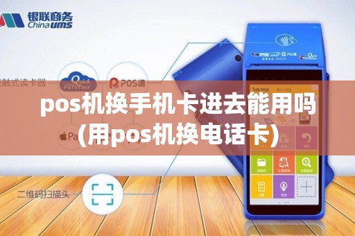 pos机换手机卡进去能用吗(用pos机换电话卡)