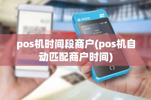 pos机时间段商户(pos机自动匹配商户时间)