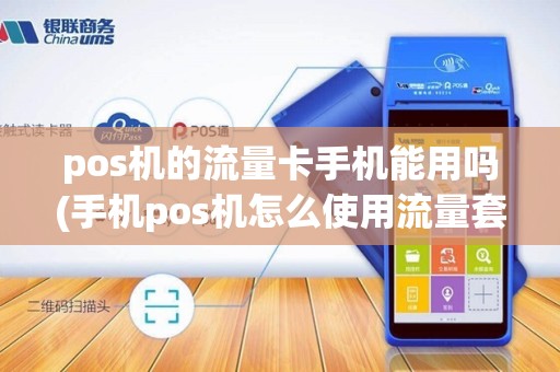 pos机的流量卡手机能用吗(手机pos机怎么使用流量套餐)