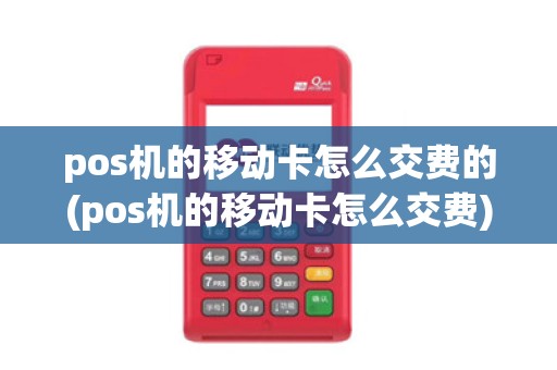 pos机的移动卡怎么交费的(pos机的移动卡怎么交费)