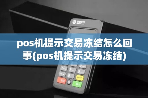 pos机提示交易冻结怎么回事(pos机提示交易冻结)