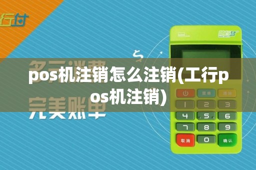 pos机注销怎么注销(工行pos机注销)