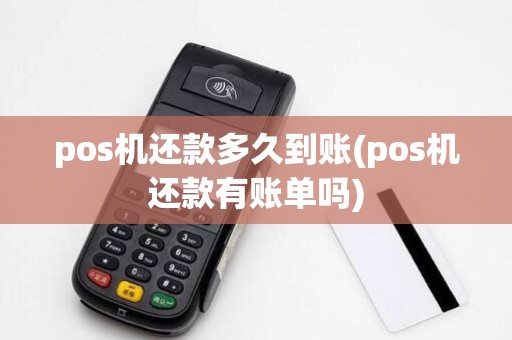 pos机还款多久到账(pos机还款有账单吗)