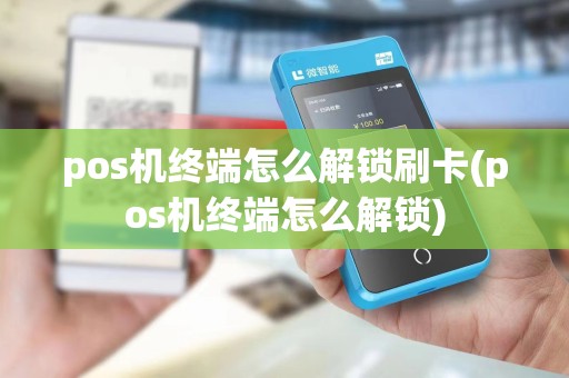 pos机终端怎么解锁刷卡(pos机终端怎么解锁)