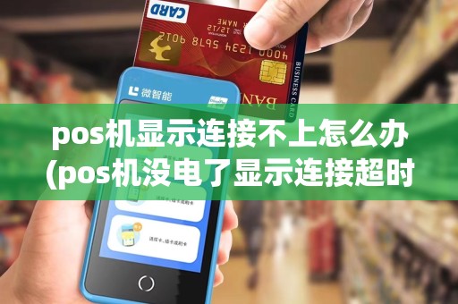 pos机显示连接不上怎么办(pos机没电了显示连接超时)