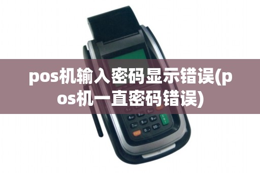pos机输入密码显示错误(pos机一直密码错误)