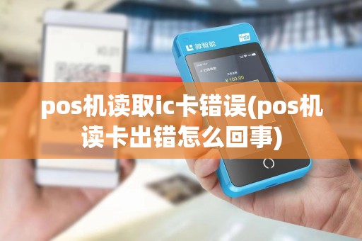 pos机读取ic卡错误(pos机读卡出错怎么回事)