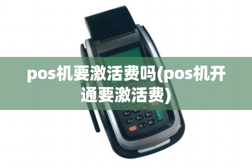 pos机要激活费吗(pos机开通要激活费)