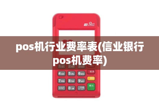 pos机行业费率表(信业银行pos机费率)