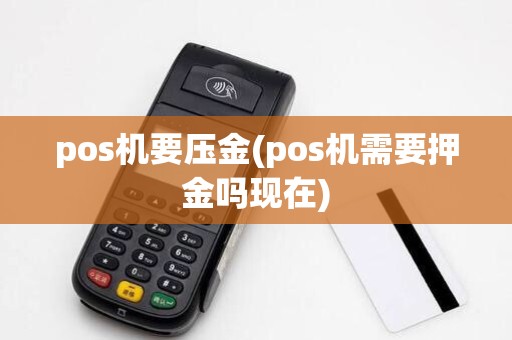 pos机要压金(pos机需要押金吗现在)
