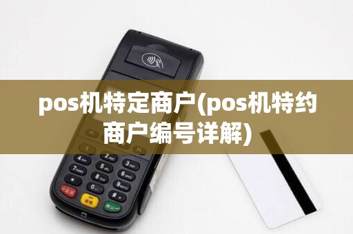 pos机特定商户(pos机特约商户编号详解)