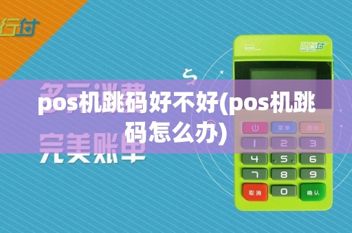 pos机跳码好不好(pos机跳码怎么办)