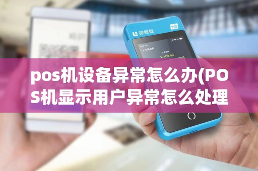 pos机设备异常怎么办(POS机显示用户异常怎么处理)