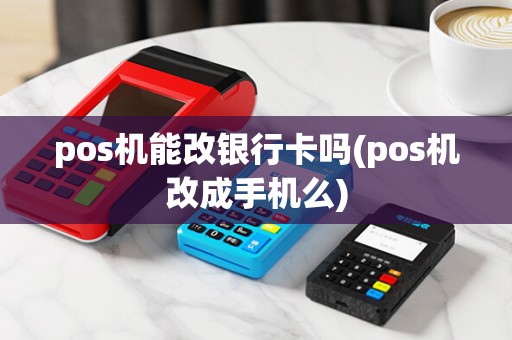 pos机能改银行卡吗(pos机改成手机么)