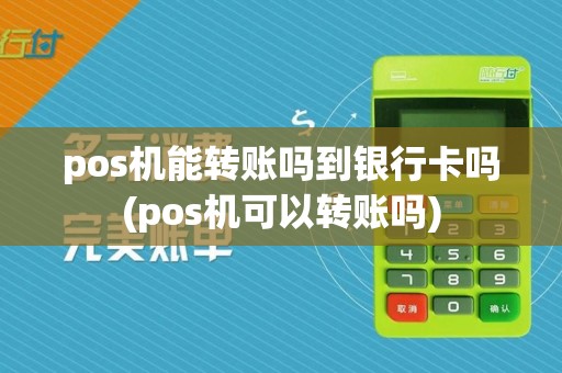 pos机能转账吗到银行卡吗(pos机可以转账吗)