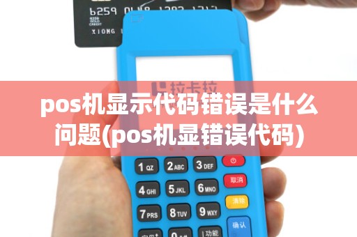 pos机显示代码错误是什么问题(pos机显错误代码)
