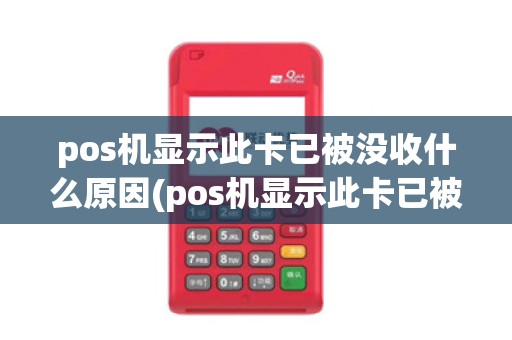 pos机显示此卡已被没收什么原因(pos机显示此卡已被没收)