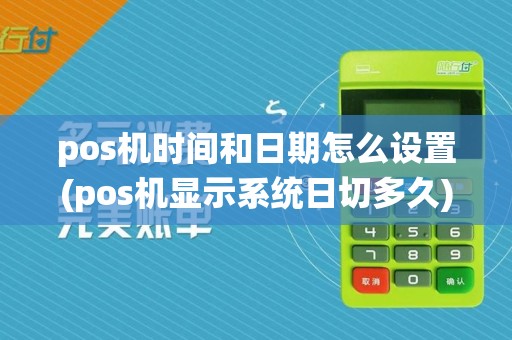 pos机时间和日期怎么设置(pos机显示系统日切多久)