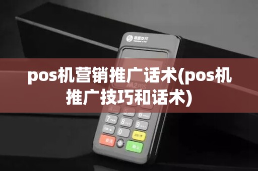 pos机营销推广话术(pos机推广技巧和话术)