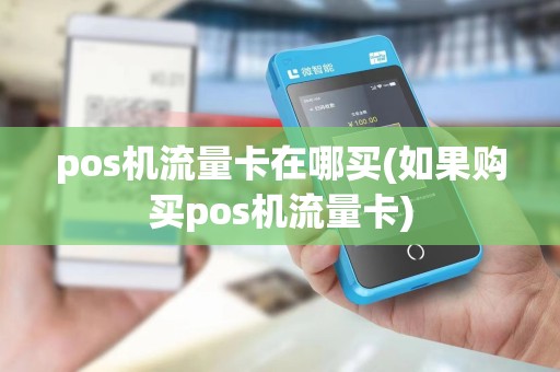 pos机流量卡在哪买(如果购买pos机流量卡)