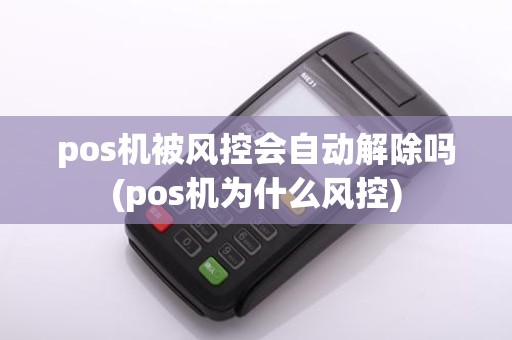 pos机被风控会自动解除吗(pos机为什么风控)