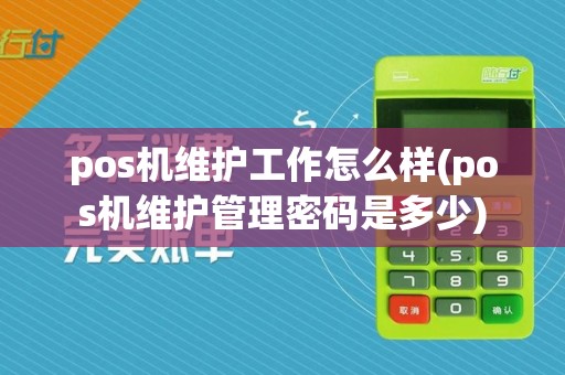 pos机维护工作怎么样(pos机维护管理密码是多少)
