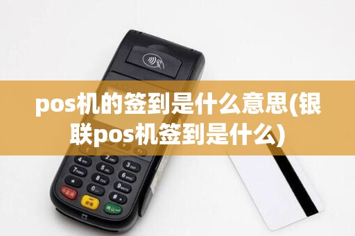 pos机的签到是什么意思(银联pos机签到是什么)