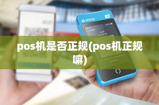 pos机是否正规(pos机正规嘛)