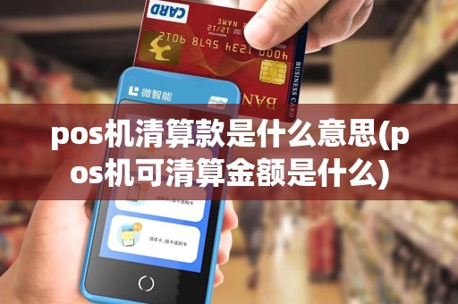 pos机清算款是什么意思(pos机可清算金额是什么)