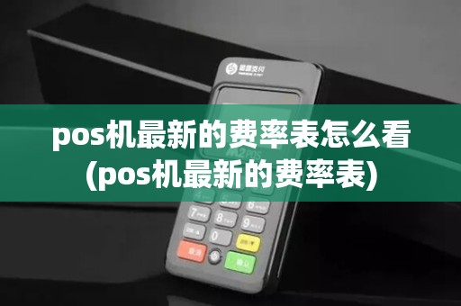 pos机最新的费率表怎么看(pos机最新的费率表)
