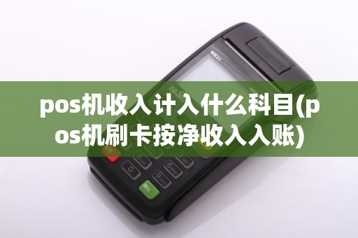pos机收入计入什么科目(pos机刷卡按净收入入账)