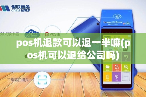 pos机退款可以退一半嘛(pos机可以退给公司吗)