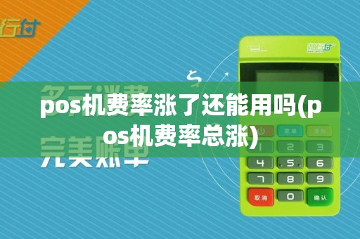 pos机费率涨了还能用吗(pos机费率总涨)