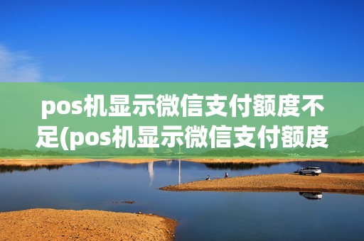 pos机显示微信支付额度不足(pos机显示微信支付额度)