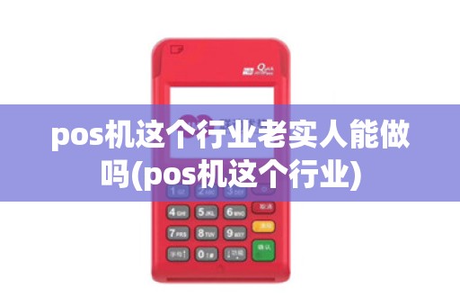 pos机这个行业老实人能做吗(pos机这个行业)