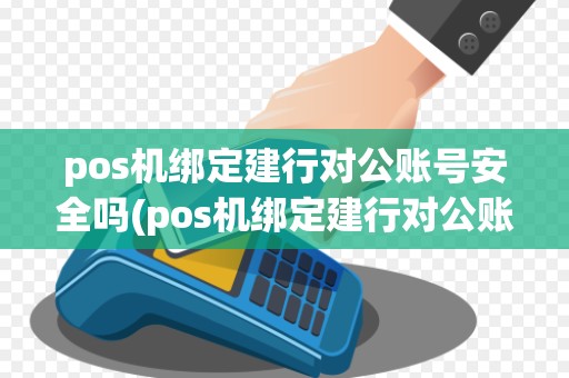 pos机绑定建行对公账号安全吗(pos机绑定建行对公账号)