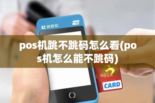 pos机跳不跳码怎么看(pos机怎么能不跳码)