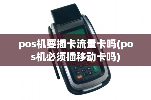 pos机要插卡流量卡吗(pos机必须插移动卡吗)