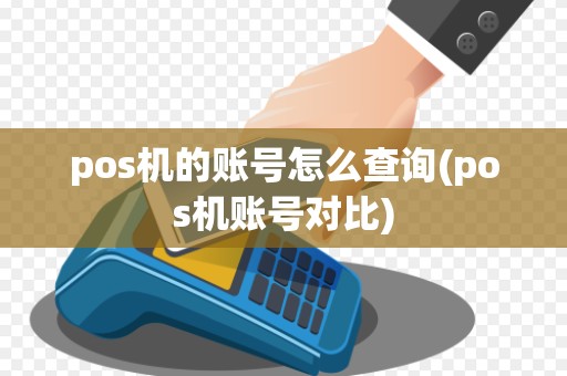 pos机的账号怎么查询(pos机账号对比)