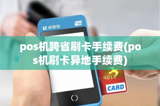 pos机跨省刷卡手续费(pos机刷卡异地手续费)