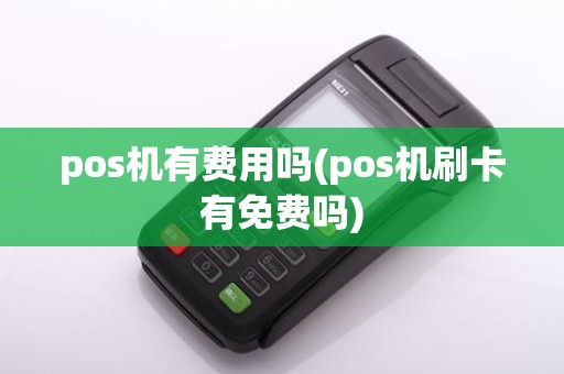 pos机有费用吗(pos机刷卡有免费吗)