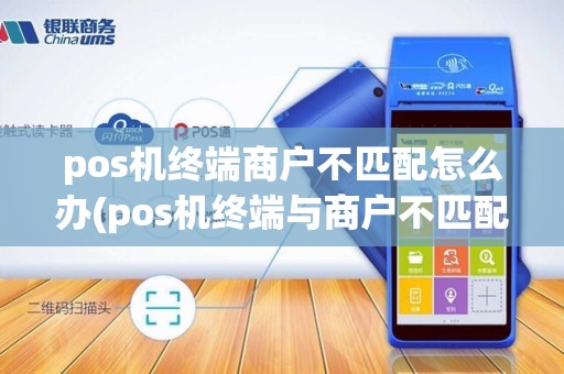 pos机终端商户不匹配怎么办(pos机终端与商户不匹配)