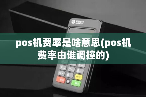 pos机费率是啥意思(pos机费率由谁调控的)